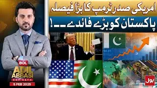 US President Trump Big Decision | benefits for Pakistan | BOL Adil Abbasi Kay Sath | 5 Feb 2025