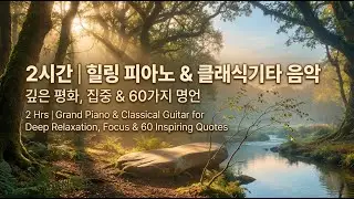 2시간 | 힐링 피아노 & 클래식 기타 | 깊은 평화, 집중 & 숙면 | 60가지 명언과 자연