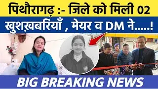 Pithoragarh news :- जिले को मिली खुशियों की 02 सौगात..| Soar samachar | Breaking news | #news