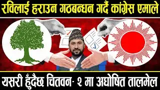 रविलाई हराउन गठबन्धन गर्दै कांग्रेस एमाले, यसरी हुँदैछ चितवन– २ मा अघोषित तालमेल