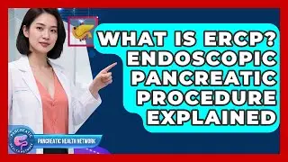 What Is ERCP? Endoscopic Pancreatic Procedure Explained - Pancreatic Health Network
