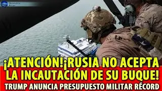 &iexcl;ATENCI&Oacute;N!&iexcl;RUSIA NO ACEPTA LA INCAUTACI&Oacute;N DE SU BUQUE! TRUMP ANUNCIA PRESUPUESTO MILITAR R&Eacute;CORD