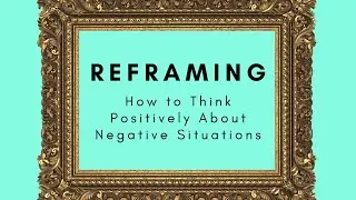 How to Think Positively in Negative Situations- Reframing
