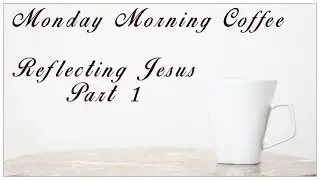 Reflecting Jesus - Part 1