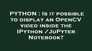 PYTHON : Is it possible to display an OpenCV video inside the IPython /JuPyter Notebook?