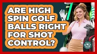 Are High Spin Golf Balls Right for Shot Control?
