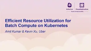 Efficient Resource Utilization for Batch Compute on Kubernetes - Amit Kumar & Kevin Xu, Uber