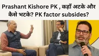Prashant Kishore PK , कहाँ अटके और कैसे भटके? PK factor subsides?