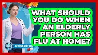 What Should You Do When An Elderly Person Has Flu At Home? - Influenza Relief Guide