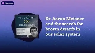 Dr. Aaron Meisner and the Search for Brown Dwarfs in our Solar System | The Quantum Feedback Loop
