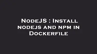NodeJS : Install nodejs and npm in Dockerfile