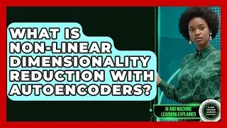 What Is Non-linear Dimensionality Reduction With Autoencoders? - AI and Machine Learning Explained