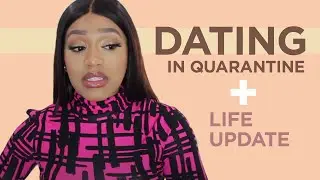 Dating in Quarantine + Where I've Been