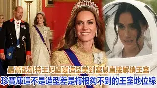 最高配！凱特王妃國宴造型美到窒息，直接解鎖王室珍寶庫！這不是造型差，是梅根夠不到的王室地位線#凱特王妃#威廉王子#戴安娜王妃#安妮公主#查爾斯#卡米拉#哈里#梅根#夏洛特公主