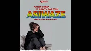 nasracorea ft kibuyu badman-asiwaze(official audio)