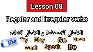 Lesson 08 : regular and irregular verbs / الافعال المنتظمة و الافعال الشاذة
