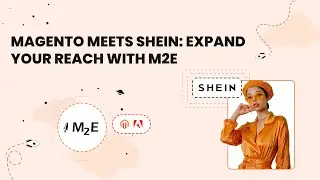 Magento Meets SHEIN: Expand Your Reach with M2E (Webinar Recording)
