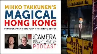 Mikko Takkunen's Hong Kong - New York Times Photo Editor - The Camera Doesn&rsquo;t Matter Podcast