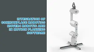 Integration of Commonplace Robotics Mover4 Robotic Arm in Motion Planning Software - 2019
