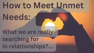 How to Meet Unmet Needs: What we are really searching for in relationships?...