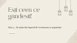 Ziua 5 - Să ieșim din tiparul de victimizare și neputință