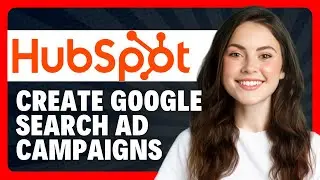 How to Create Google Search Ad Campaigns in HubSpot in 2026