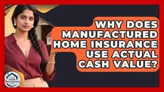 Why Does Manufactured Home Insurance Use Actual Cash Value? - Your Home Insurance Guide