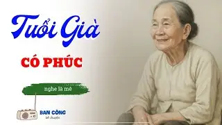 Truyện Ngắn Về Tuổi Già Cực Hay: Tuổi Già Có Phúc| Đọc Truyện Đêm Khuya
