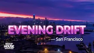 Evening Drift &mdash; San Francisco | Melodic Deep Chill House &bull; Deep House Grooves