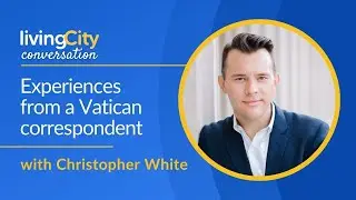 Experiences from a  Vatican Correspondent | Living City Conversation with Christopher White