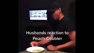 husband's reaction to Peach Cobbler