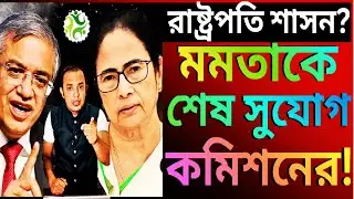 রাষ্ট্রপতি শাসনের আগে, মমতাকে শেষ সুযোগ কমিশনের!