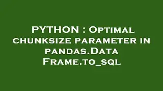 PYTHON : Optimal chunksize parameter in pandas.DataFrame.to_sql