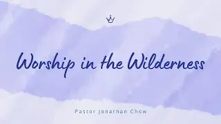Worship in the Wilderness⎥Pastor Jonathan Chow