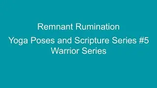 Remnant Rumination Yoga Poses and Scripture Series #5: Warrior Series