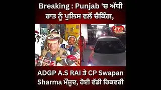 Breaking : Punjab 'ਚ ਅੱਧੀ ਰਾਤ ਨੂੰ ਪੁਲਿਸ ਵਲੋਂ ਚੈਕਿੰਗ, ADGP A.S RAI ਤੇ CP Swapan Sharma ਮੌਜੂਦ