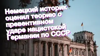 Немецкий историк оценил теорию о превентивном ударе нацистской Германии по СССР