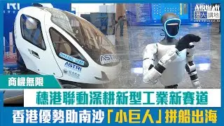 【短片】【商機無限】穗港聯動深耕新型工業新賽道 香港優勢助南沙「小巨人」拼船出海