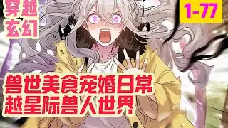 1-77《兽世美食宠婚日常》一觉醒来穿越星际兽人世界，成为前期欺辱过男主的炮灰女配。被迫嫁给重度狂躁症无法...连青蕤步履轻缓，小心翼翼地走在危机四伏的森林里#穿越#推荐小说#漫画