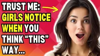 Trust Me: Girls Notice When You Think This Way