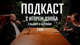 Выбор CRM системы, подход к настройке CRM. Подкаст с Игорем Дзюба