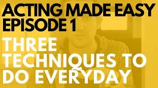 Acting Made Easy - Episode 1 - Three Techniques to do Every Day