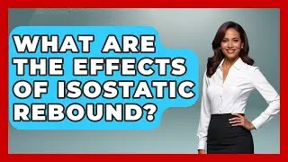 What Are The Effects Of Isostatic Rebound? - Polar Regions Uncovered