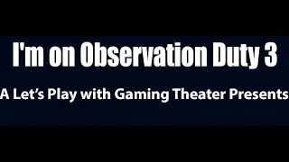 Gaming Theater Presents: Let's Play I'm on Observation Duty 3