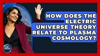 How Does The Electric Universe Theory Relate To Plasma Cosmology? - Profiles in Politics