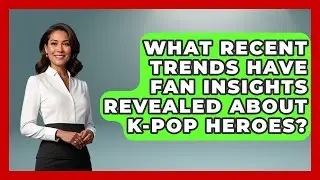 What Recent Trends Have Fan Insights Revealed About K-Pop Heroes? | K Pop Heros News