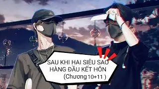(Đam mỹ audio) - Full SAU KHI HAI SI&Ecirc;U SAO H&Agrave;NG ĐẦU K&Ecirc;T H&Ocirc;N (Chương 10+11)