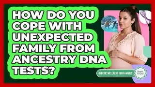 How Do You Cope With Unexpected Family From Ancestry DNA Tests? - Genetic Wellness for Families
