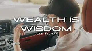 WEALTH IS WISDOM | LUKE BELMAR INSPIRATION