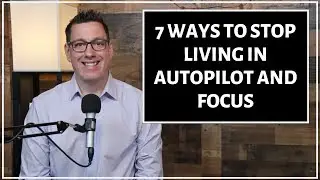 7 Ways to Stop Living in Autopilot and Focus